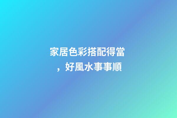 家居色彩搭配得當，好風水事事順